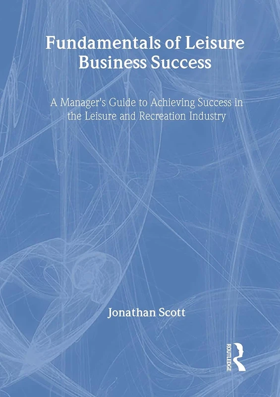 Fundamentals of Leisure Business Success: A Manager's Guide to Achieving Success in the Leisure and Recreation Industry (Haworth Marketing Resources)