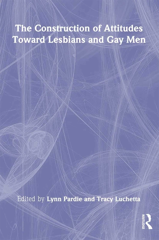 The Construction of Attitudes Toward Lesbians and Gay Men (Haworth Gay & Lesbian Studies)
