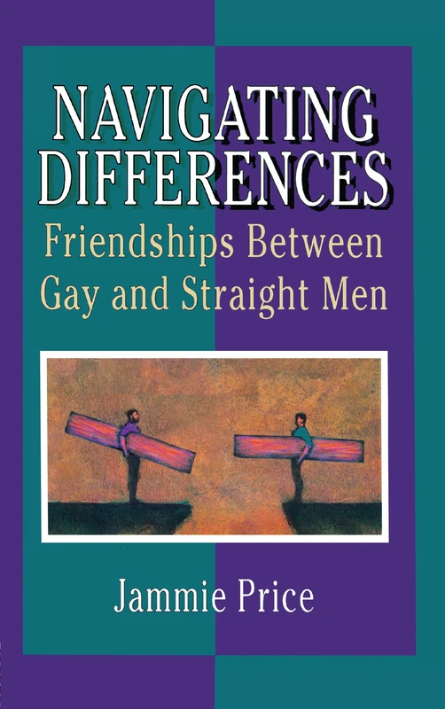 Navigating Differences: Friendships Between Gay and Straight Men (Haworth Gay & Lesbian Studies)