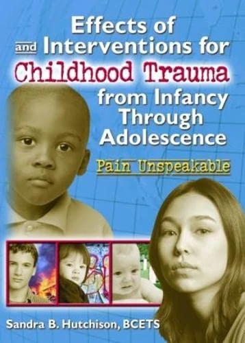 Effects of and Interventions for Childhood Trauma from Infancy Through Adolescence: Pain Unspeakable