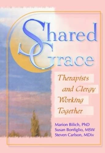 Shared Grace: Therapists and Clergy Working Together (The Haworth Pastoral Press : Religion and Mental Health)