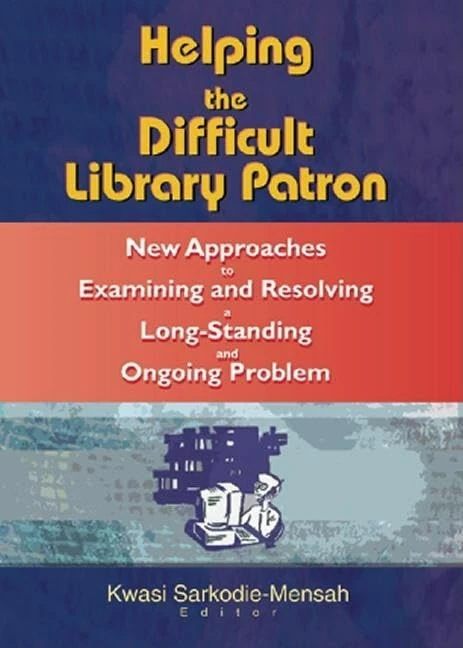 Helping the Difficult Library Patron: New Approaches to Examining and Resolving a Long-Standing and Ongoing Problem