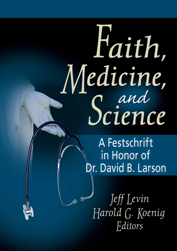 Faith, Medicine, and Science: A Festschrift in Honor of Dr. David B. Larson (Haworth Pastoral Press)