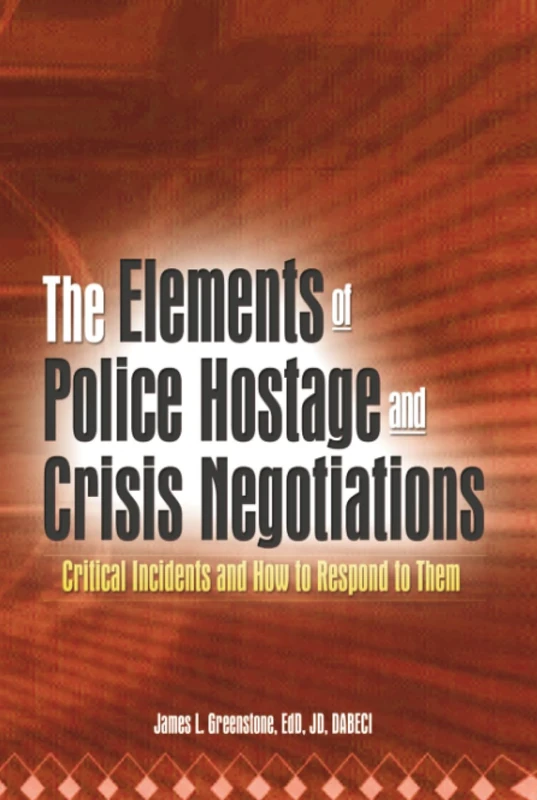The Elements of Police Hostage and Crisis Negotiations: Critical Incidents and How to Respond to Them