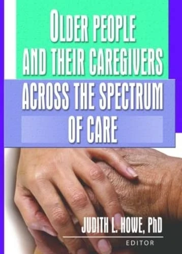 Older People and Their Caregivers Across the Spectrum of Care (Journal of Gerontological Social Work Monographic "Separates")