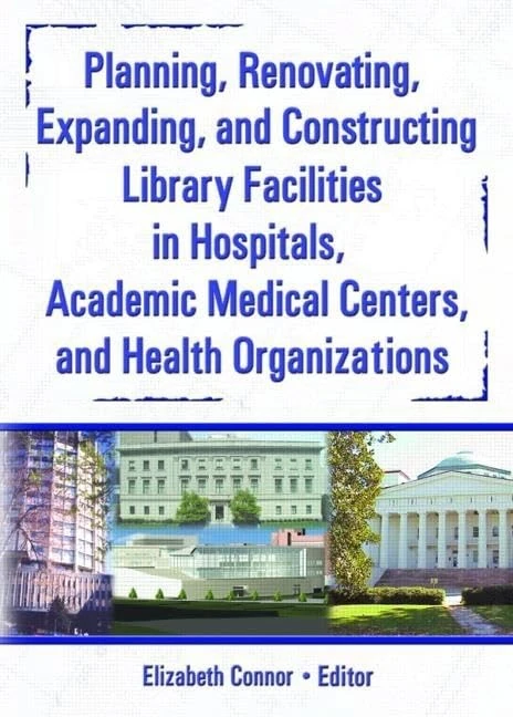 Planning, Renovating, Expanding, and Constructing Library Facilities in Hospitals, Academic Medical (Haworth Information Press Medical Librarianship)
