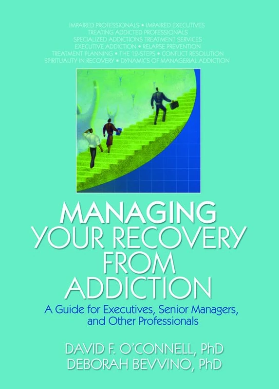 Managing Your Recovery from Addiction: A Guide for Executives, Senior Managers, and Other Professionals (Haworth Addictions Treatment)