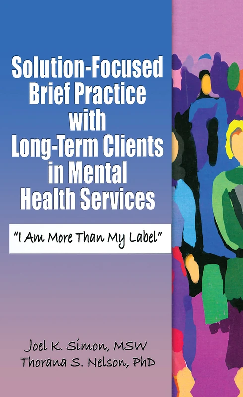 Solution-Focused Brief Practice with Long-Term Clients in Mental Health Services: "I Am More Than My Label" (Haworth Series in Brief & Solution-Focused Therapies)
