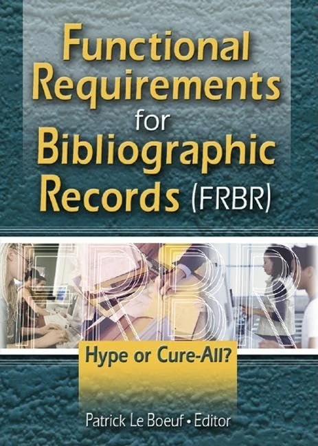 Functional Requirements for Bibliographic Records (FRBR): Hype or Cure-All (Published Simultaneously as Cataloging & Classification Quar)