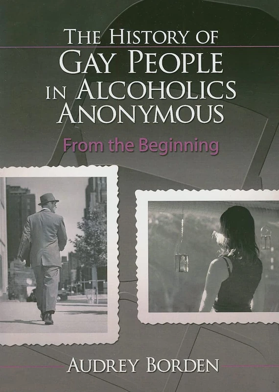 The History of Gay People in Alcoholics Anonymous: From the Beginning (Haworth Series in Family and Consumer Issues in Health)