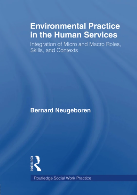Environmental Practice in the Human Services: Integration of Micro and Macro Roles, Skills, and Contexts (Haworth Social Work Practice)