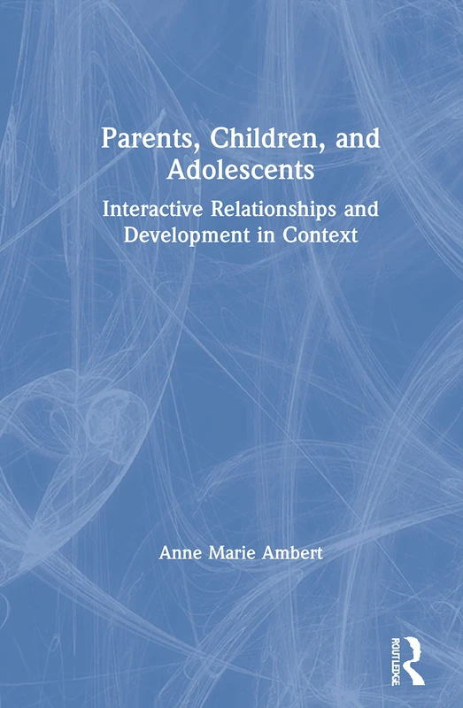 Parents, Children, and Adolescents: Interactive Relationships and Development in Context (Haworth Marriage & the Family)