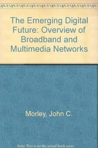 The Emerging Digital Future: Overview of Broadband and Multimedia Networks