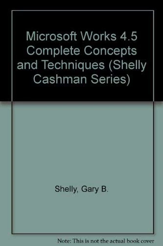 Microsoft Works 4.5 Complete Concepts and Techniques (Shelly Cashman Series)