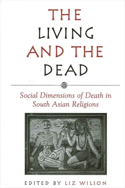 The Living and the Dead: Social Dimensions of Death in South Asian Religions (SUNY series in Hindu Studies)