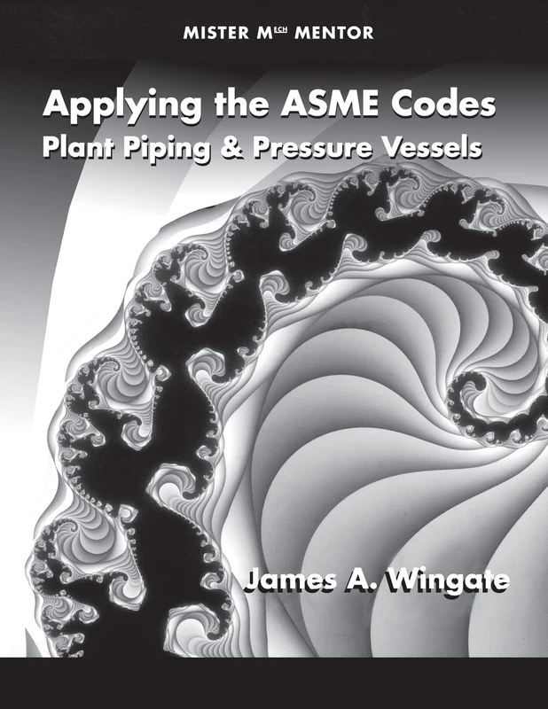 Applying the ASME Codes: Plant Piping and Pressure Vessels (Mister Mech Mentor)