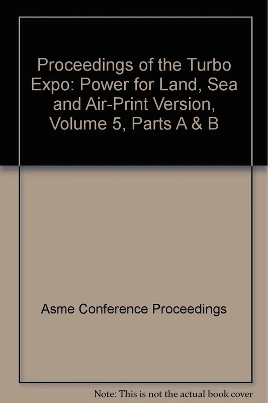 Proceedings of the Turbo Expo: Power for Land, Sea and Air-Print Version, Volume 5, Parts A & B