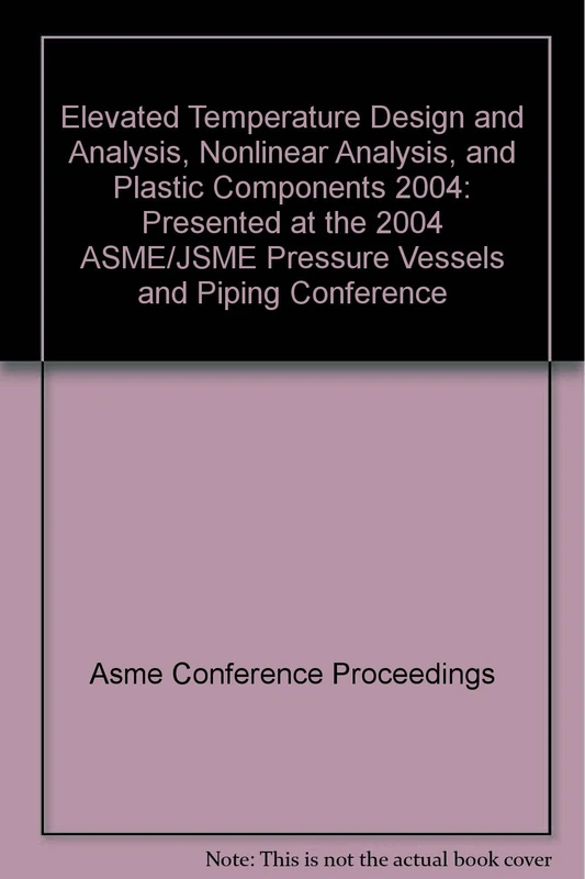 Elevated Temperature Design and Analysis, Nonlinear Analysis, and Plastic Components 2004: Presented at the 2004 ASME/JSME Pressure Vessels and Piping Conference