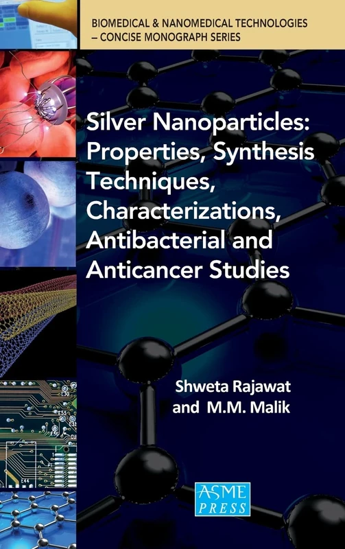 Silver Nanoparticles: Properties, Synthesis Techniques, Characterizations, Antibacterial and Anticancer Studies (Biomedical & Nanomedical Technologies Concise Monograph Series)