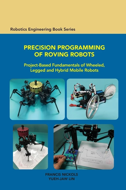 Precision Programming of Roving Robots Project-Based Fundamentals of Wheeled, Legged and Hybrid Mobile Robots (ASME Press Robotics Engineering Book Series)