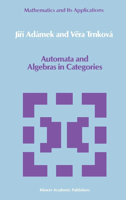 Automata and Algebras in Categories: 37 (Mathematics and its Applications, 37)