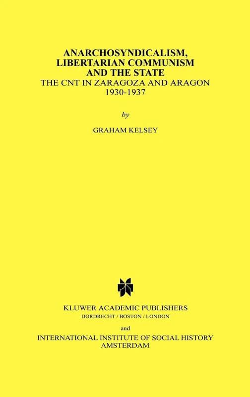 Anarchosyndicalism, Libertarian Communism and the State: The CNT in Zaragoza and Aragon, 1930-1937: 11 (Studies in Social History, 11)