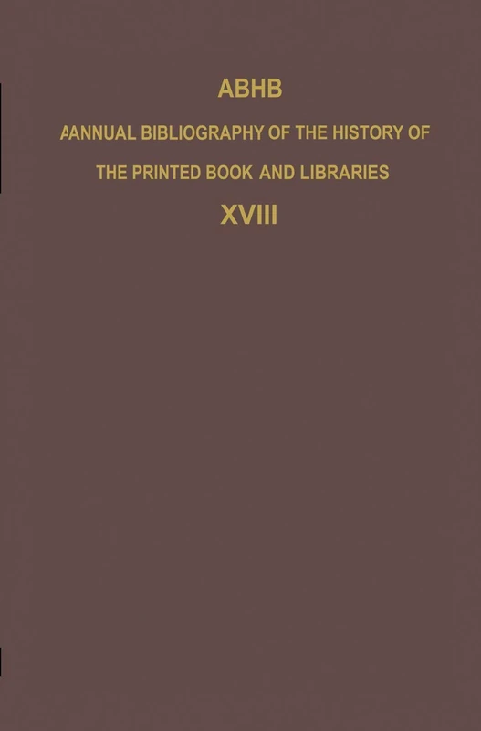 ABHB Annual Bibliography of the History of the Printed Book and Libraries: Volume 18: Publications of 1987 and additions from the preceding years