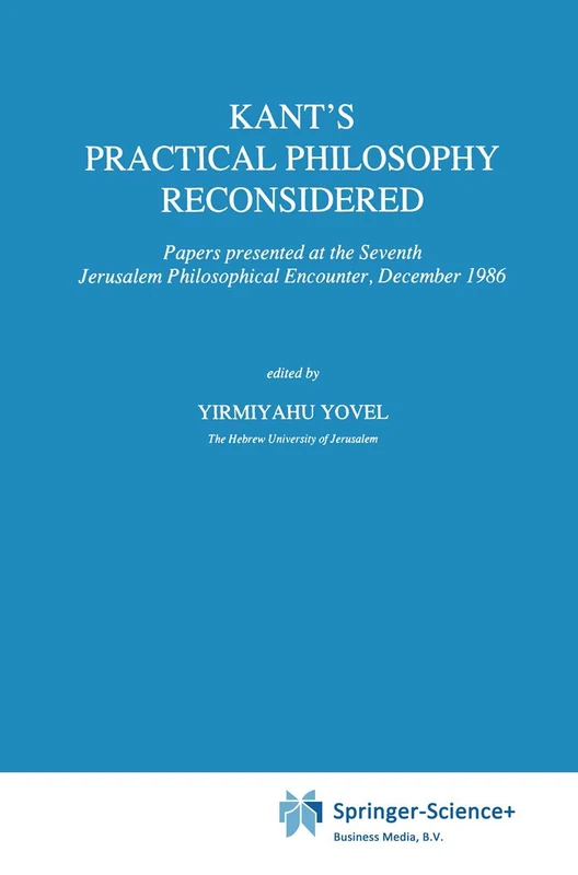 Kant’s Practical Philosophy Reconsidered: Papers presented at the Seventh Jerusalem Philosophical Encounter, December 1986: 128 (International ... internationales d'histoire des idées, 128)
