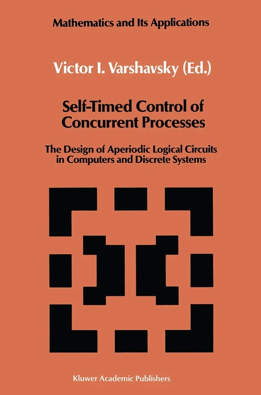 Self-Timed Control of Concurrent Processes: The Design of Aperiodic Logical Circuits in Computers and Discrete Systems: 52 (Mathematics and its Applications, 52)