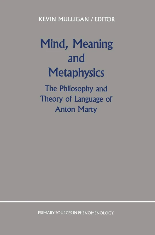 Mind, Meaning and Metaphysics: The Philosophy and Theory of Language of Anton Marty: 3 (Primary Sources in Phenomenology, 3)