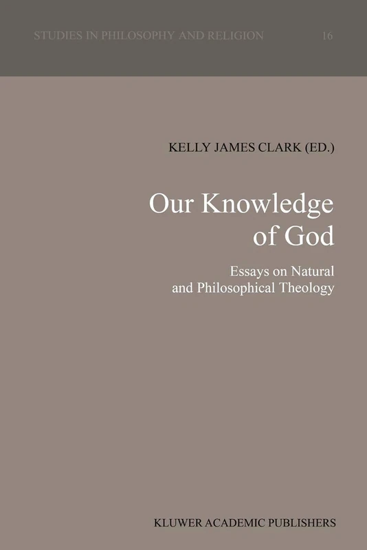 Our Knowledge of God: Essays on Natural and Philosophical Theology: 16 (Studies in Philosophy and Religion, 16)