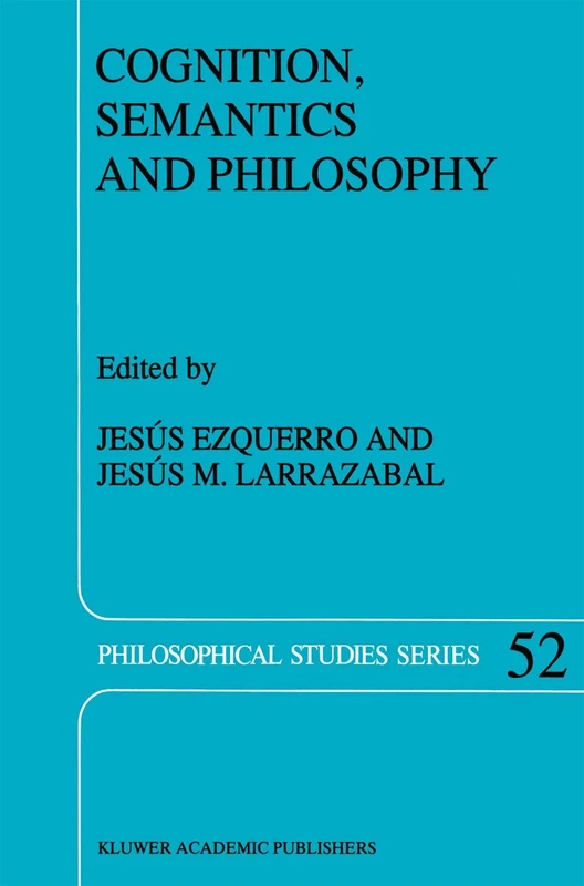 Cognition, Semantics and Philosophy: Proceedings of the First International Colloqium on Cognitive Science: 52 (Philosophical Studies Series, 52)