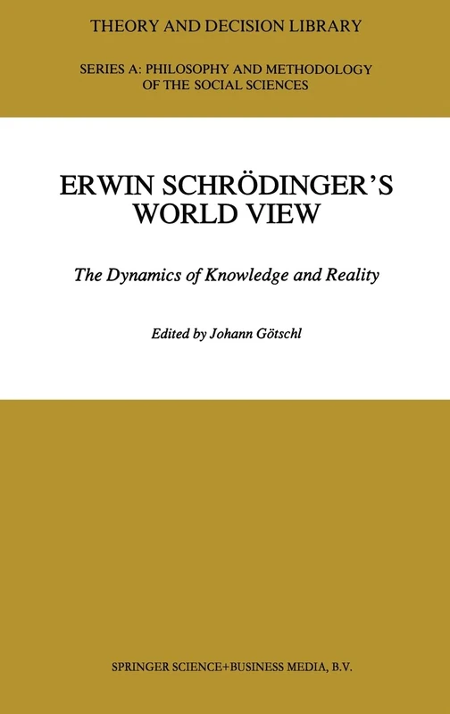 Erwin Schrodinger's World View: The Dynamics of Knowledge and Reality: v. 16 (Theory and Decision Library A:)