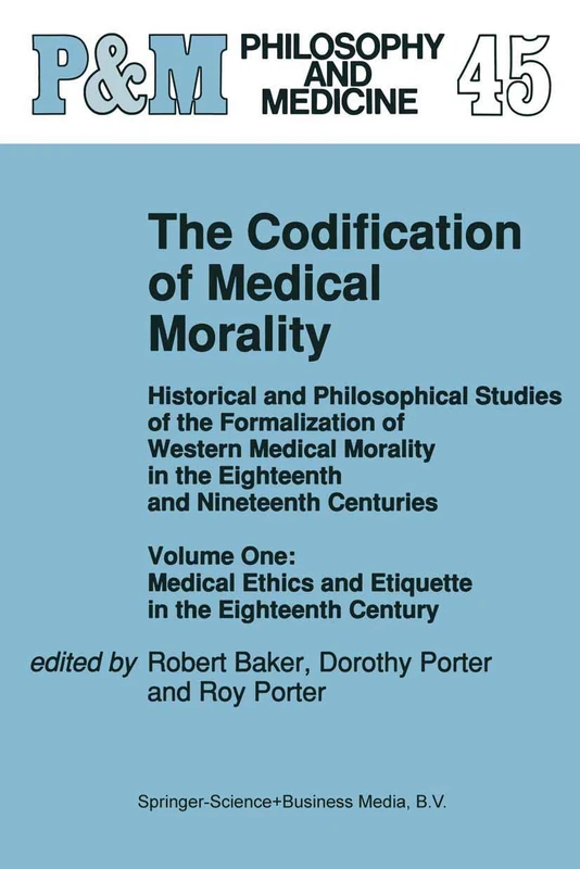 The Codification of Medical Morality: Historical and Philosophical Studies of the Formalization of Western Medical Morality in the Eighteenth and ... Century: 45 (Philosophy and Medicine, 45)