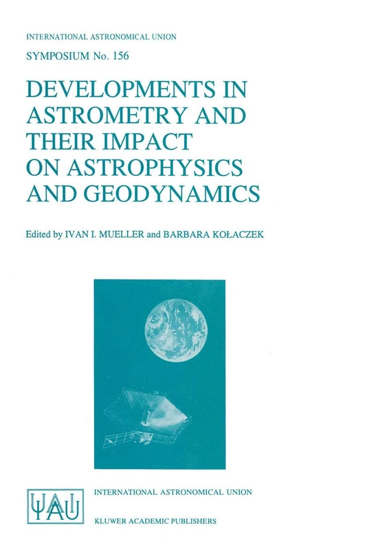 Developments in Astrometry and Their Impact on Astrophysics and Geodynamics: Proceedings of the 156th Symposium of the International Astronomical ... Astronomical Union Symposia, 156)
