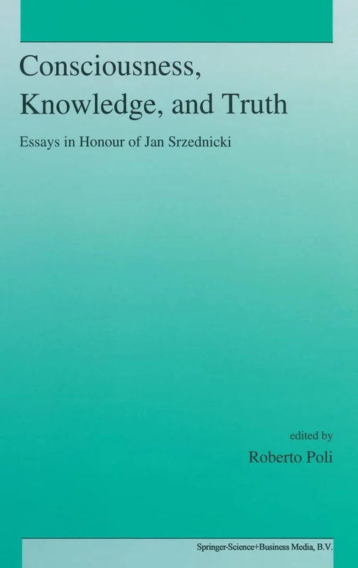 Consciousness, Knowledge and Truth: Essays in Honour of Jan Srzednicki