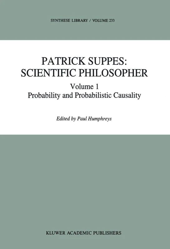 Patrick Suppes: Scientific Philosopher: Volume 1. Probability and Probabilistic Causality: 234 (Synthese Library, 234)