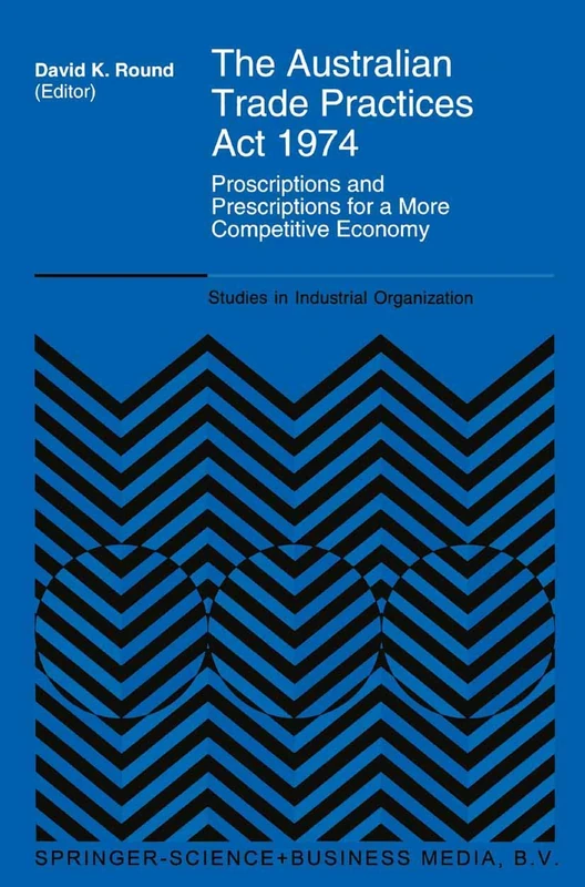 The Australian Trade Practices Act 1974: Proscriptions and Prescriptions for a More Competitive Economy: 19 (Studies in Industrial Organization, 19)