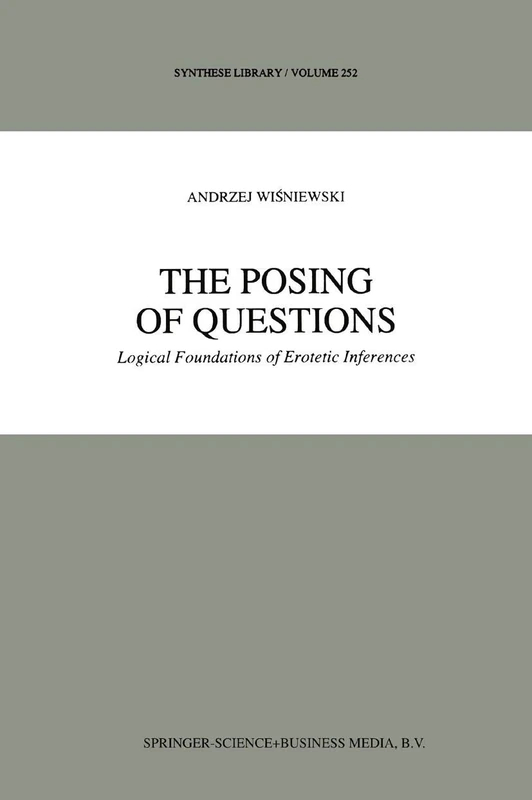 The Posing of Questions: Logical Foundations of Erotetic Inferences: 252 (Synthese Library, 252)