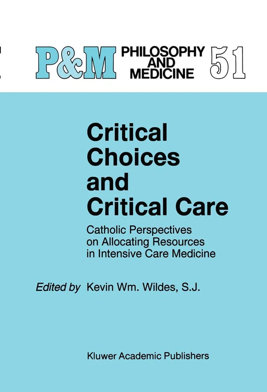 Critical Choices and Critical Care: Catholic Perspectives on Allocating Resources in Intensive Care Medicine: 51 (Philosophy and Medicine, 51)
