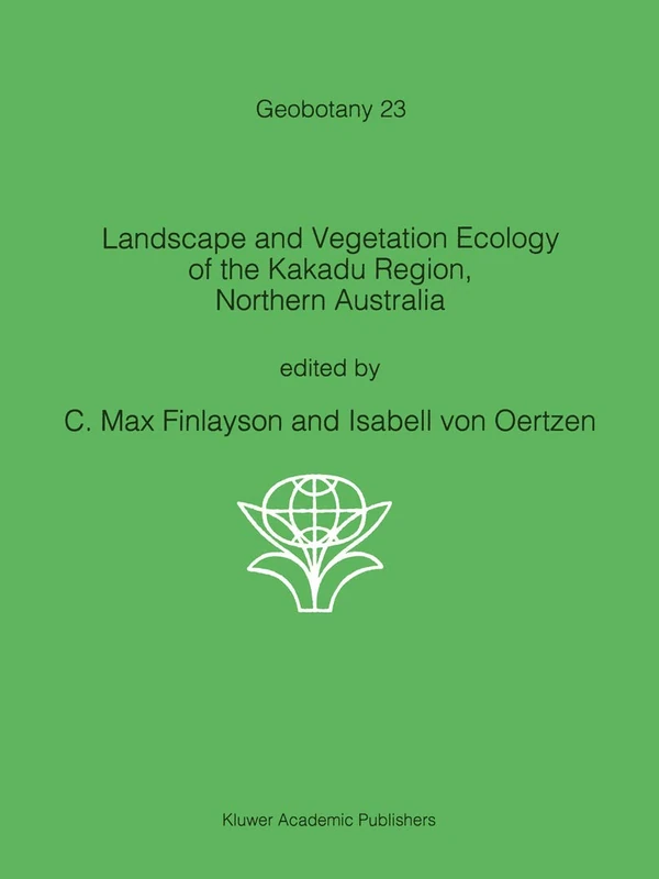 Landscape and Vegetation Ecology of the Kakadu Region, Northern Australia: 23 (Geobotany, 23)