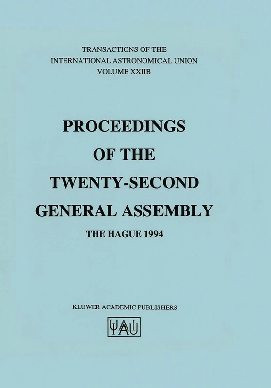 Transactions of the International Astronomical Union: Proceeding of the Twenty-Second General Assembly, The Hague 1994: 22B (International Astronomical Union Transactions, 22B)