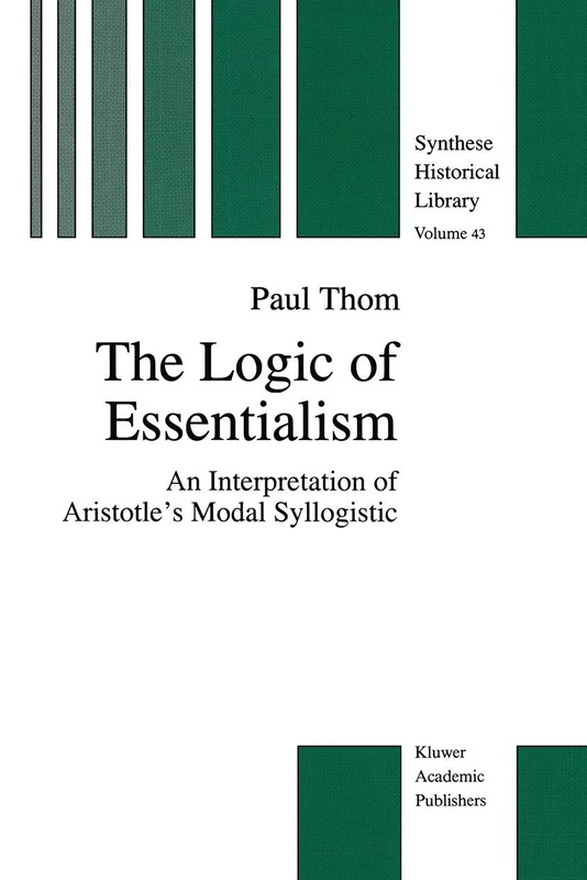 The Logic of Essentialism: An Interpretation of Aristotle’s Modal Syllogistic: 43 (The New Synthese Historical Library, 43)