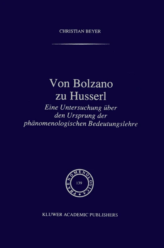 Von Bolzano zu Husserl: Eine Untersuchung über den Ursprung der phänomenologischen Bedeutungslehre: 139 (Phaenomenologica, 139)