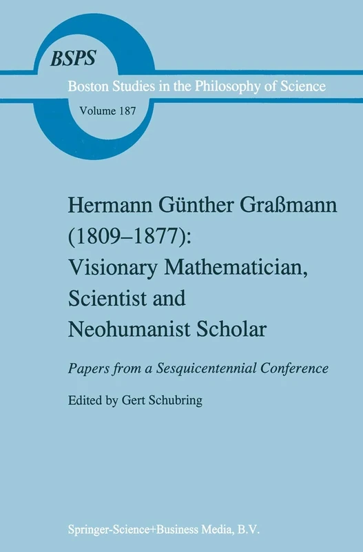 Hermann Günther Graßmann (1809-1877): Visionary Mathematician, Scientist and Neohumanist Scholar: 187 (Boston Studies in the Philosophy and History of Science, 187)