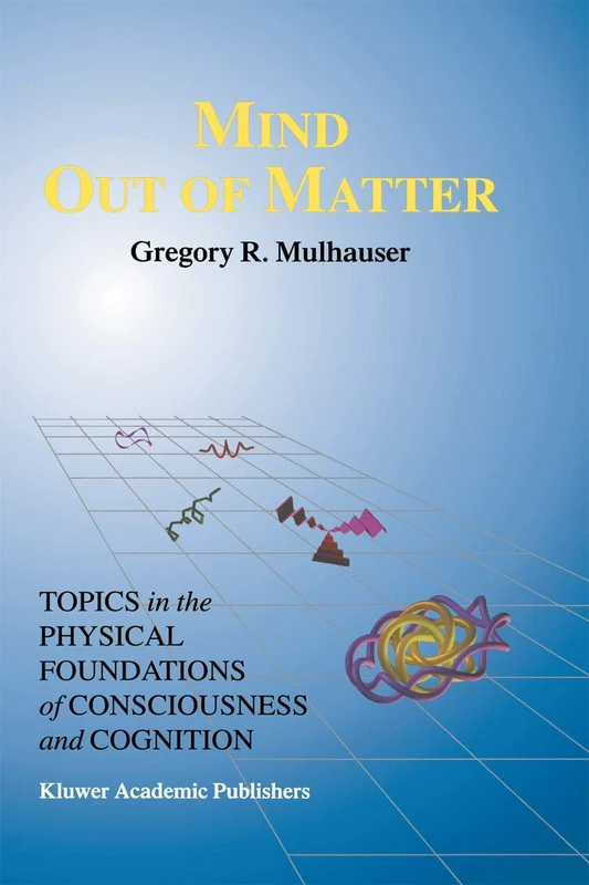 Mind Out of Matter: Topics in the Physical Foundations of Consciousness and Cognition: 20 (Studies in Cognitive Systems, 20)