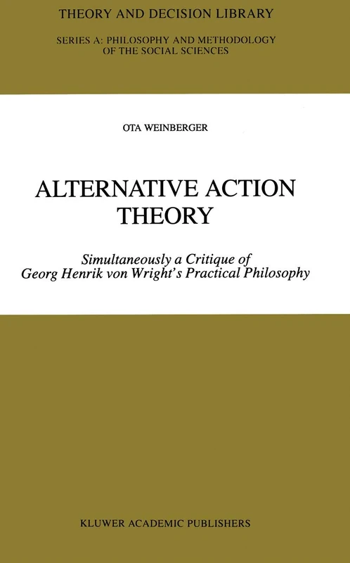 Alternative Action Theory: Simultaneously a Critique of Georg Henrik von Wright’s Practical Philosophy: 26 (Theory and Decision Library A:, 26)
