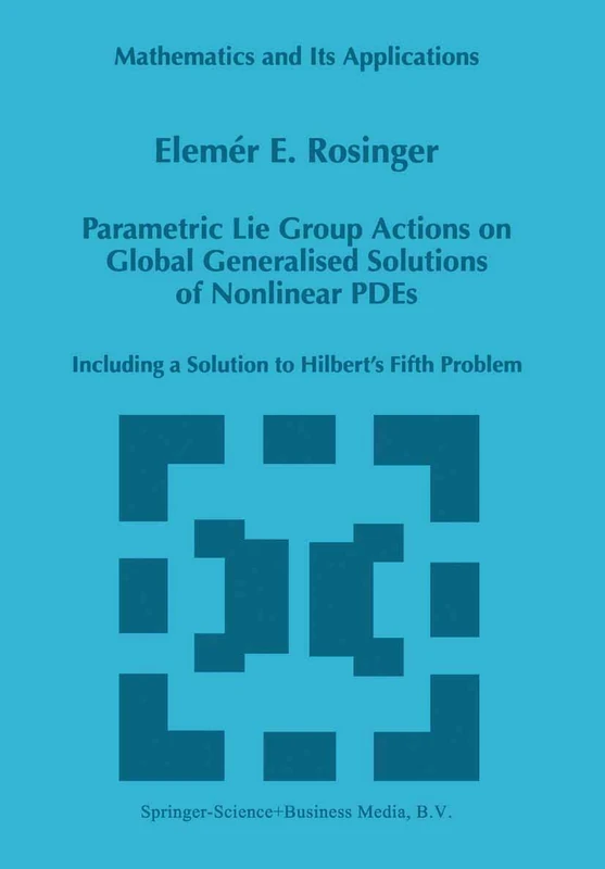 Parametric Lie Group Actions on Global Generalised Solutions of Nonlinear PDEs: Including a Solution to Hilbert’s Fifth Problem: 452 (Mathematics and Its Applications, 452)