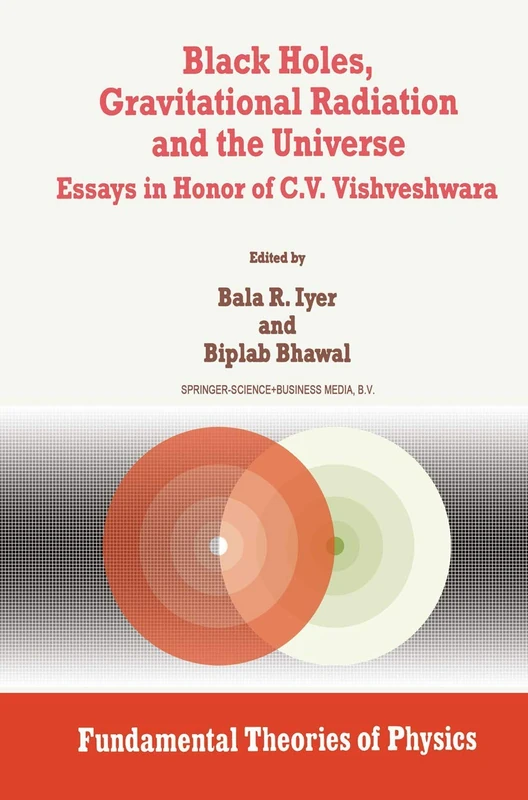 Black Holes, Gravitational Radiation and the Universe: Essays in Honor of C.V. Vishveshwara: 100 (Fundamental Theories of Physics, 100)