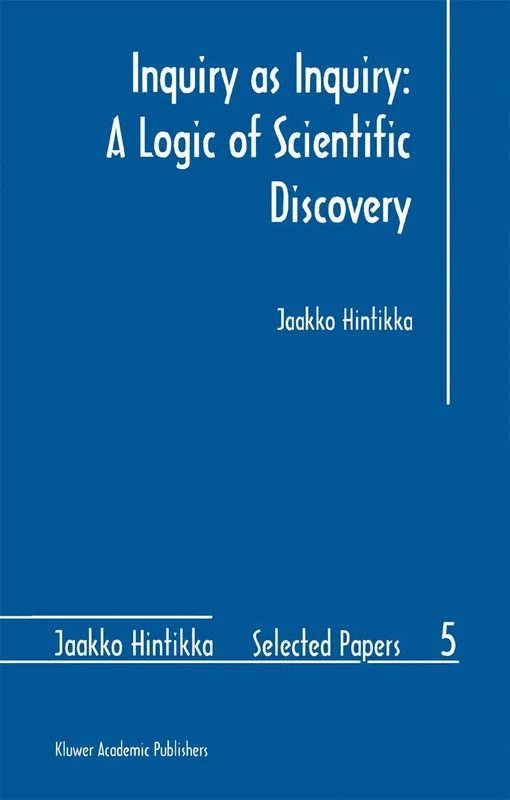 Inquiry as Inquiry: A Logic of Scientific Discovery: 5 (Jaakko Hintikka Selected Papers, 5)